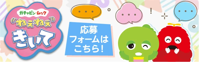 ガチャピン・ムック ねぇねぇきいて 応募フォームはこちら